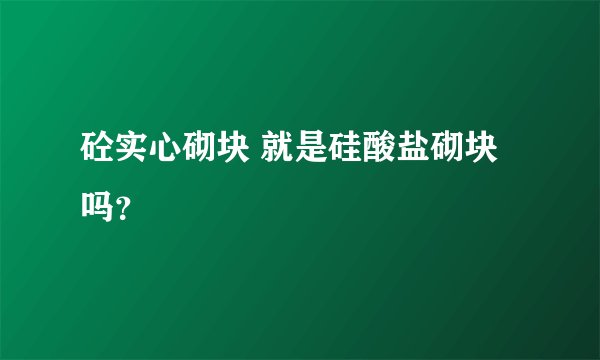 砼实心砌块 就是硅酸盐砌块 吗？