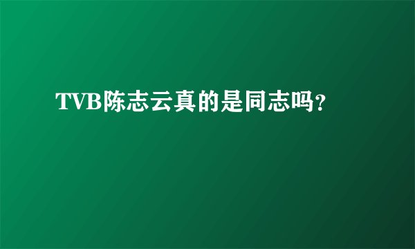 TVB陈志云真的是同志吗？