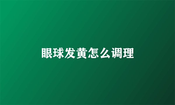 眼球发黄怎么调理