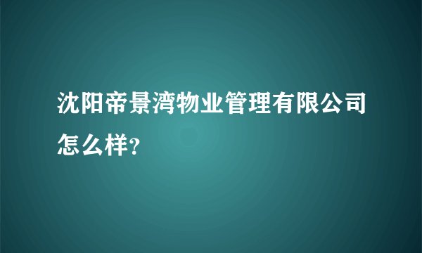 沈阳帝景湾物业管理有限公司怎么样？
