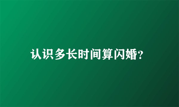 认识多长时间算闪婚？