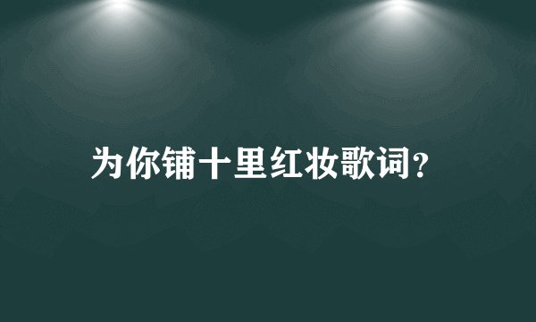 为你铺十里红妆歌词？