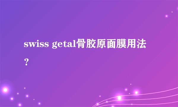 swiss getal骨胶原面膜用法？