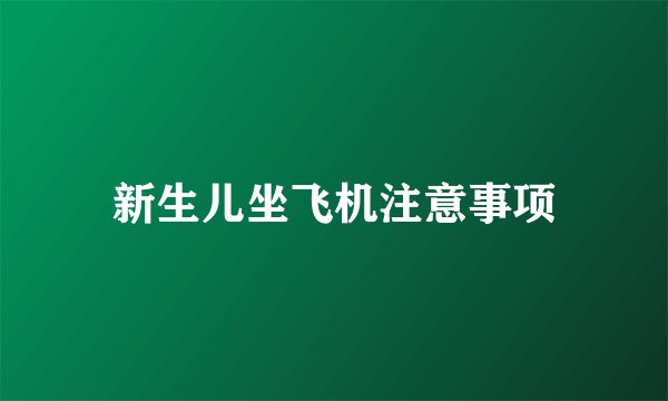 新生儿坐飞机注意事项