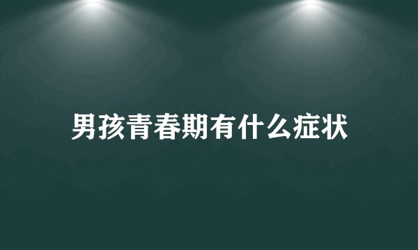 男孩青春期有什么症状