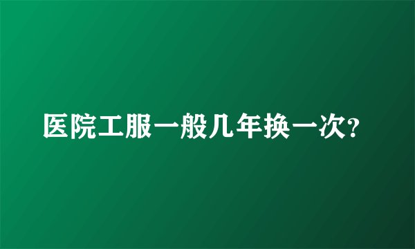 医院工服一般几年换一次？