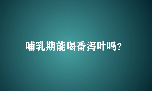 哺乳期能喝番泻叶吗？