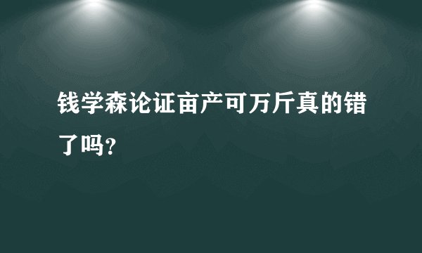 钱学森论证亩产可万斤真的错了吗？