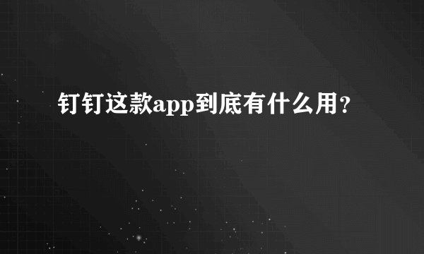 钉钉这款app到底有什么用?