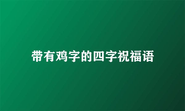 带有鸡字的四字祝福语
