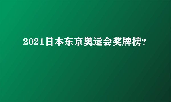 2021日本东京奥运会奖牌榜?