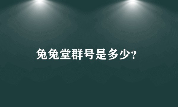 兔兔堂群号是多少？