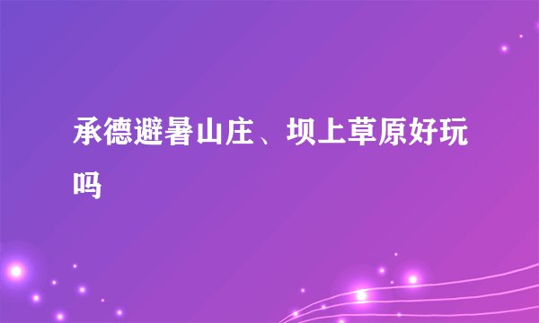 承德避暑山庄、坝上草原好玩吗