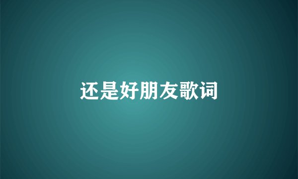 还是好朋友歌词