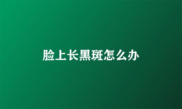 脸上长黑斑怎么办