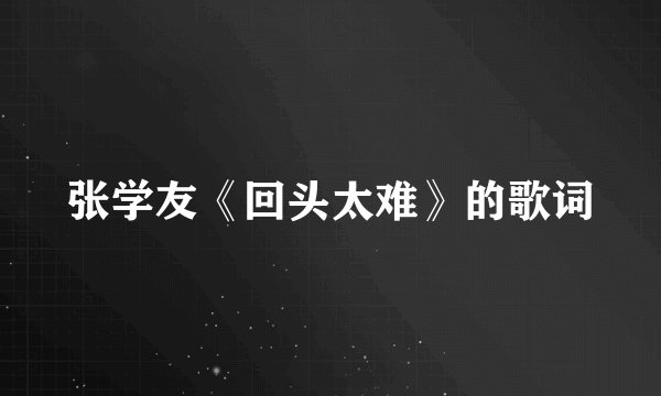 张学友《回头太难》的歌词