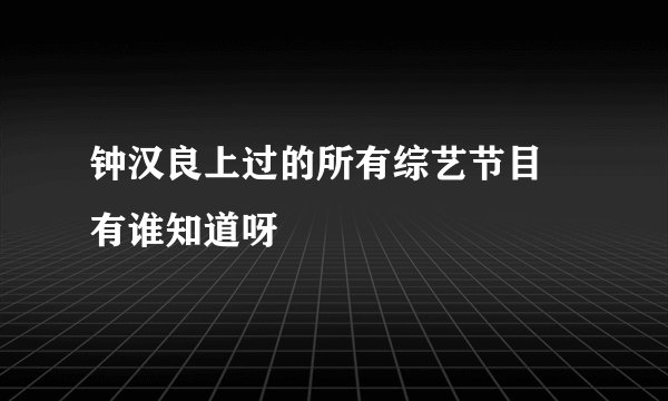 钟汉良上过的所有综艺节目 有谁知道呀