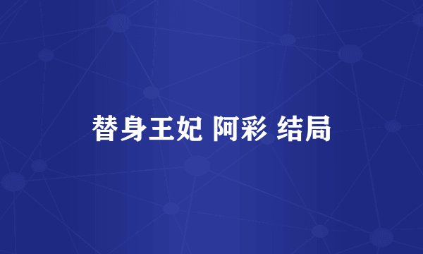 替身王妃 阿彩 结局