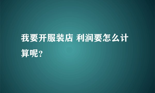 我要开服装店 利润要怎么计算呢？