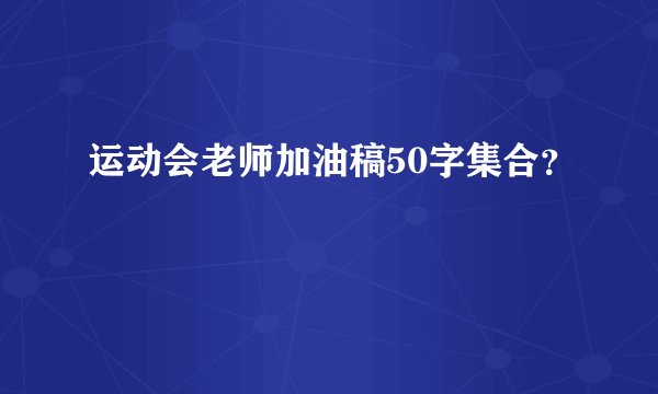 运动会老师加油稿50字集合？