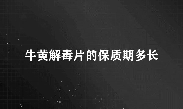 牛黄解毒片的保质期多长