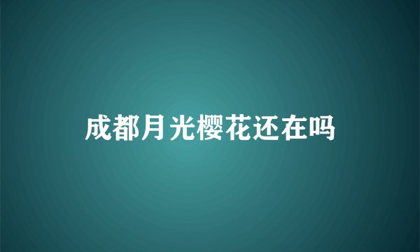 成都月光樱花还在吗