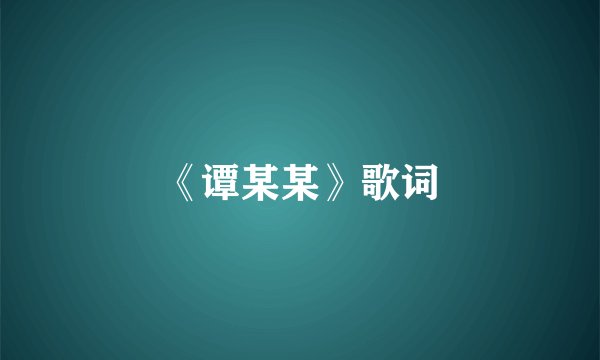 《谭某某》歌词