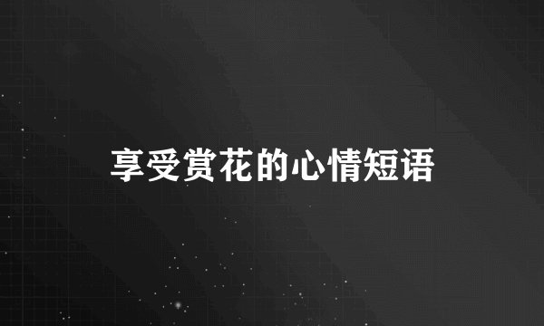 享受赏花的心情短语