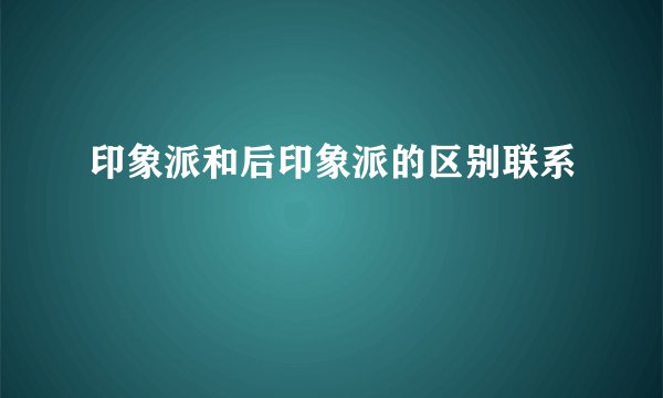 印象派和后印象派的区别联系