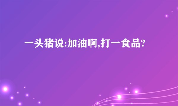一头猪说:加油啊,打一食品?