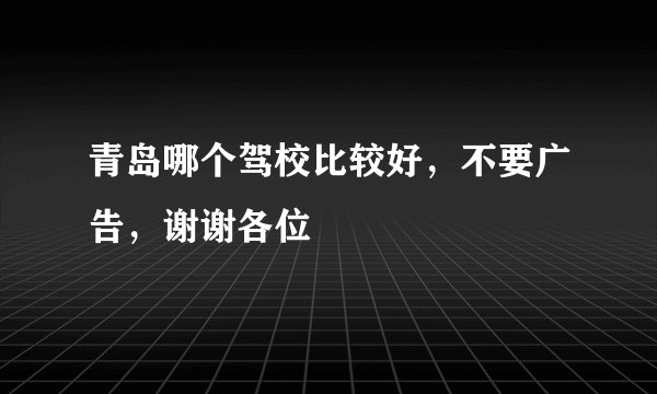 青岛哪个驾校比较好,不要广告,谢谢各位