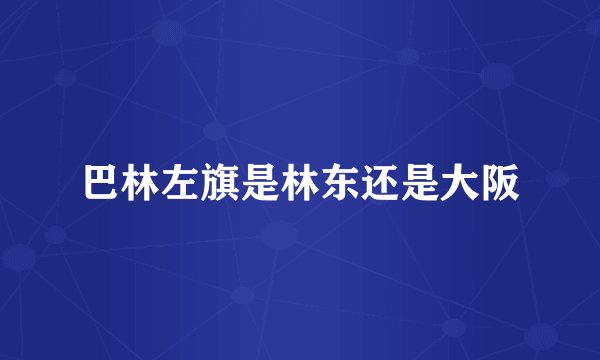 巴林左旗是林东还是大阪