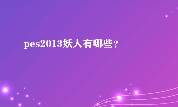 pes2013妖人有哪些？