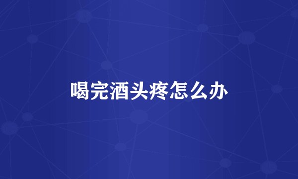 喝完酒头疼怎么办