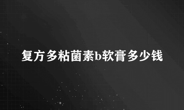 复方多粘菌素b软膏多少钱