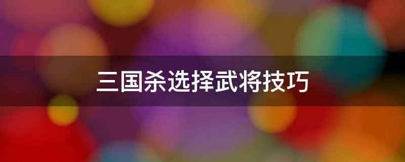 三国杀选择武将技巧