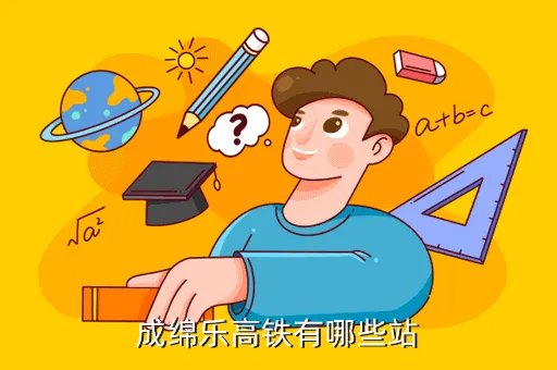 棉成乐高铁线路,四川成绵乐高铁经过哪些站