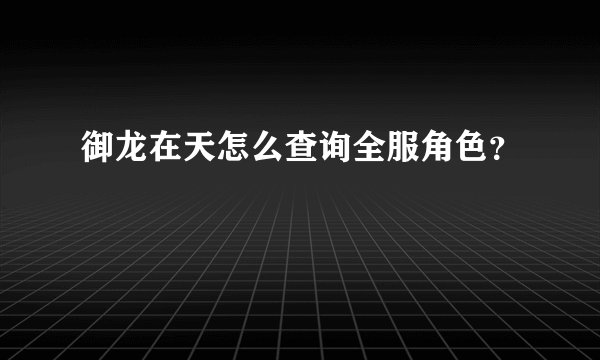 御龙在天怎么查询全服角色？