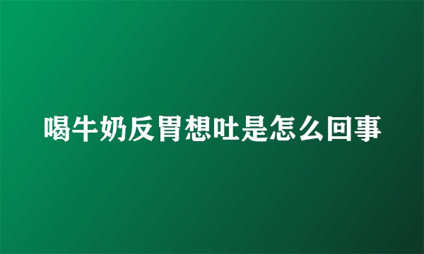 喝牛奶反胃想吐是怎么回事