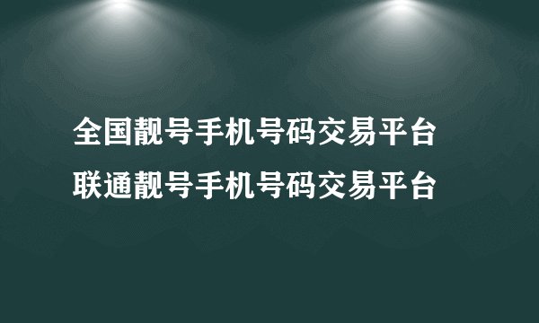 全国靓号手机号码交易平台 联通靓号手机号码交易平台