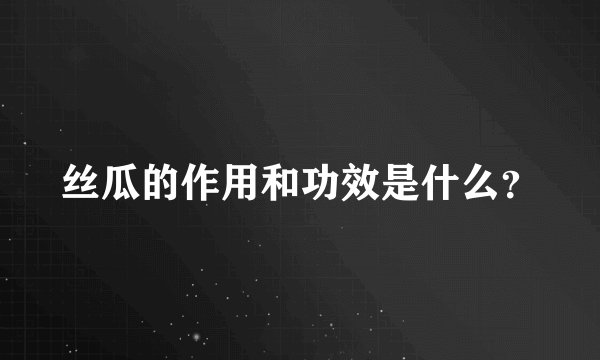 丝瓜的作用和功效是什么？