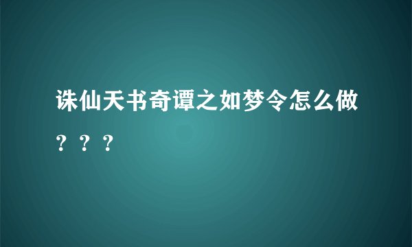 诛仙天书奇谭之如梦令怎么做？？？