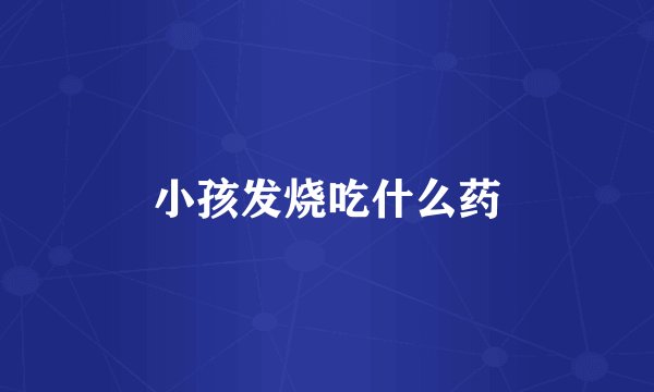 小孩发烧吃什么药