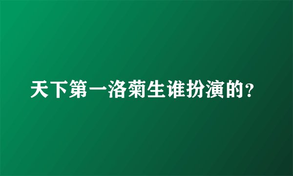 天下第一洛菊生谁扮演的？