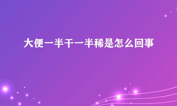 大便一半干一半稀是怎么回事
