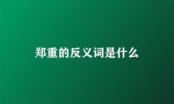 郑重的反义词是什么