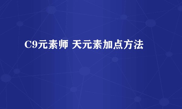 C9元素师 天元素加点方法