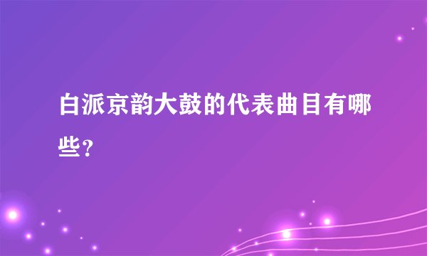 白派京韵大鼓的代表曲目有哪些？