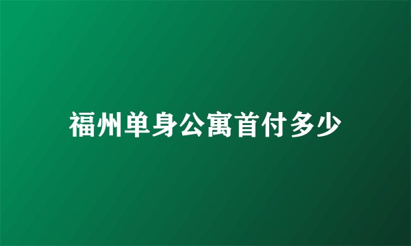 福州单身公寓首付多少