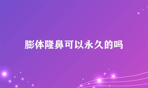 膨体隆鼻可以永久的吗